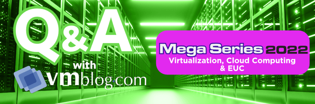 VMBlog Mega Series 2022 Q&A | Virtualization, Cloud Computing & EUC