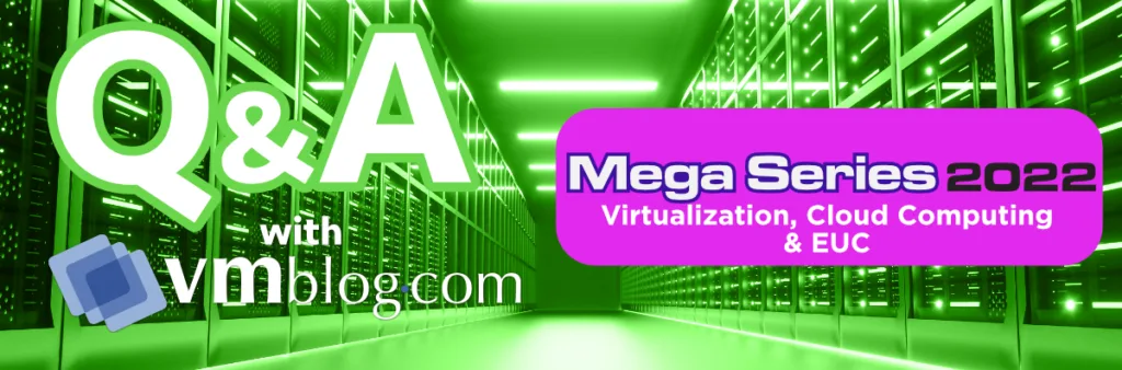 VMBlog Mega Series 2022 Q&A | Virtualization, Cloud Computing & EUC